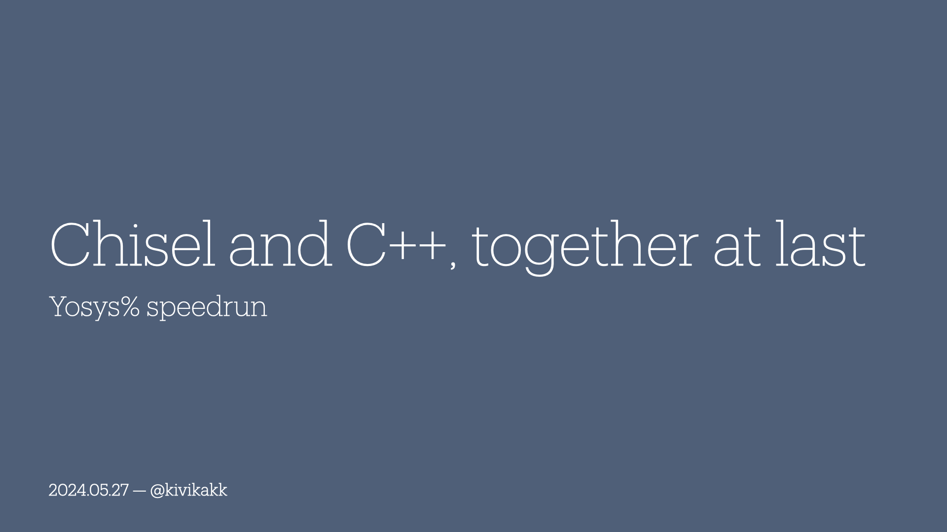 Chisel and C++, together at last. Yosys% speedrun. 2024.05.27 — @kivikakk